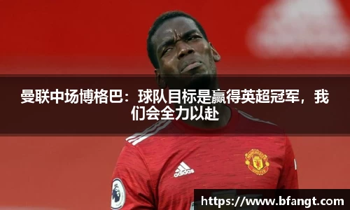 曼联中场博格巴：球队目标是赢得英超冠军，我们会全力以赴