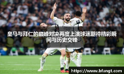 皇马与拜仁的巅峰对决再度上演球迷期待精彩瞬间与历史交锋