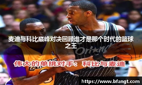 麦迪与科比巅峰对决回顾谁才是那个时代的篮球之王