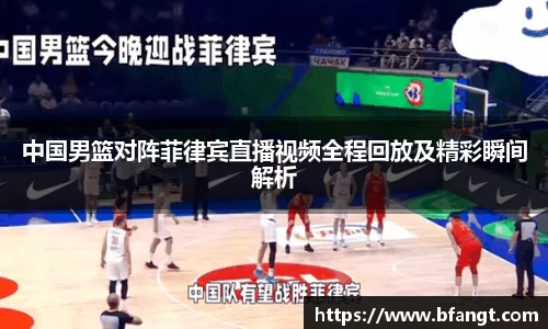 中国男篮对阵菲律宾直播视频全程回放及精彩瞬间解析