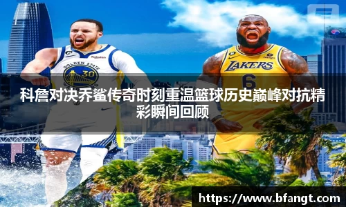 科詹对决乔鲨传奇时刻重温篮球历史巅峰对抗精彩瞬间回顾