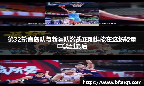 第32轮青岛队与新疆队激战正酣谁能在这场较量中笑到最后