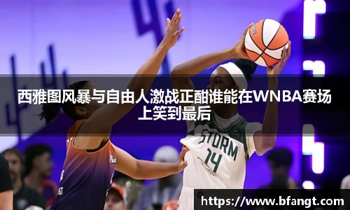西雅图风暴与自由人激战正酣谁能在WNBA赛场上笑到最后