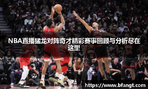 NBA直播猛龙对阵奇才精彩赛事回顾与分析尽在这里