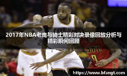 2017年NBA老鹰与骑士精彩对决录像回放分析与精彩瞬间回顾