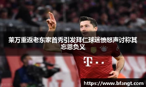 莱万重返老东家首秀引发拜仁球迷愤怒声讨称其忘恩负义