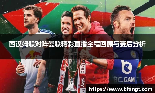 西汉姆联对阵曼联精彩直播全程回顾与赛后分析