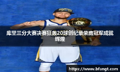 库里三分大赛决赛狂轰20球创纪录荣膺冠军成就辉煌