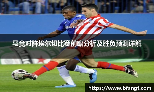 马竟对阵埃尔切比赛前瞻分析及胜负预测详解