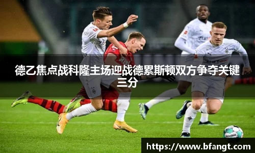 德乙焦点战科隆主场迎战德累斯顿双方争夺关键三分