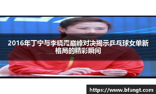 2016年丁宁与李晓霞巅峰对决揭示乒乓球女单新格局的精彩瞬间