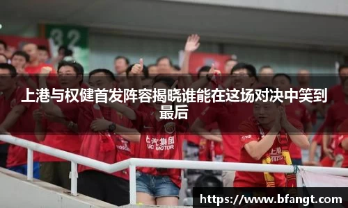 上港与权健首发阵容揭晓谁能在这场对决中笑到最后