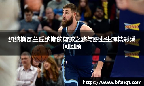 约纳斯瓦兰丘纳斯的篮球之路与职业生涯精彩瞬间回顾